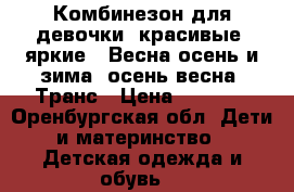 Комбинезон для девочки, красивые, яркие . Весна-осень и зима- осень/весна. Транс › Цена ­ 1 500 - Оренбургская обл. Дети и материнство » Детская одежда и обувь   